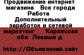 Продвижение интернет- магазина - Все города Работа » Дополнительный заработок и сетевой маркетинг   . Кировская обл.,Леваши д.